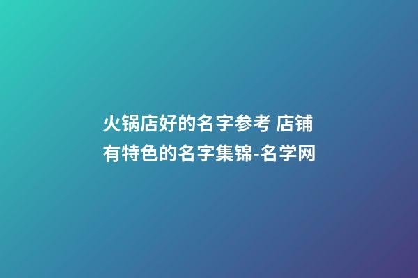 火锅店好的名字参考 店铺有特色的名字集锦-名学网-第1张-店铺起名-玄机派